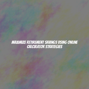 Maximize Retirement Savings Using Online Calculator Strategies