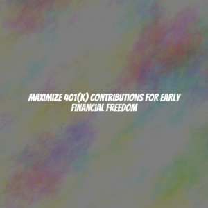 Maximize 401(k) Contributions for Early Financial Freedom