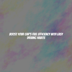 Boost Your Car's Fuel Efficiency With Easy Driving Habits